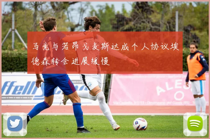 马竞与若昂戈麦斯达成个人协议埃德森转会进展缓慢