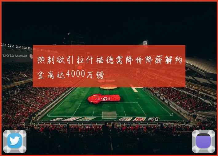 热刺欲引拉什福德需降价降薪解约金高达4000万镑