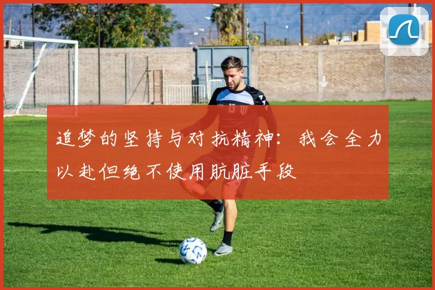 追梦的坚持与对抗精神：我会全力以赴但绝不使用肮脏手段
