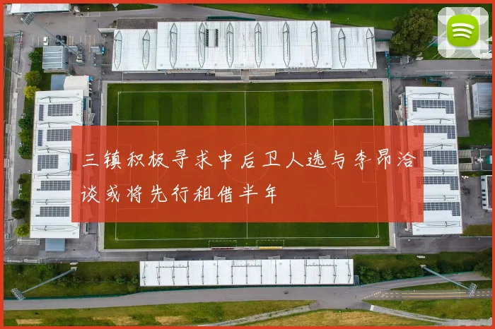 三镇积极寻求中后卫人选与李昂洽谈或将先行租借半年