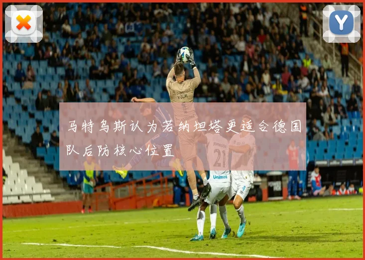 马特乌斯认为若纳坦塔更适合德国队后防核心位置