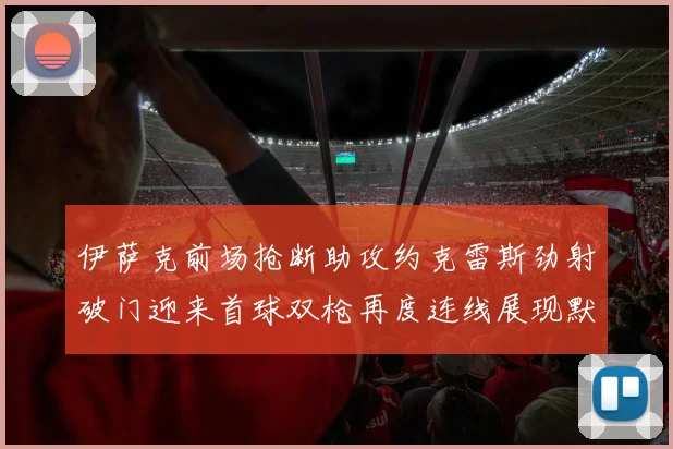 伊萨克前场抢断助攻约克雷斯劲射破门迎来首球双枪再度连线展现默契
