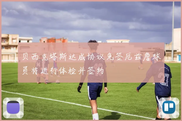 贝西克塔斯达成协议免签厄兹詹球员将进行体检并签约