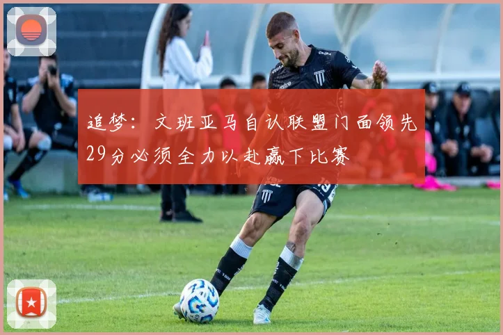 追梦：文班亚马自认联盟门面领先29分必须全力以赴赢下比赛