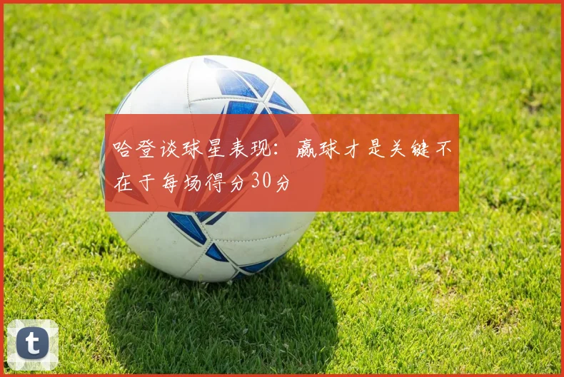 哈登谈球星表现：赢球才是关键不在于每场得分30分